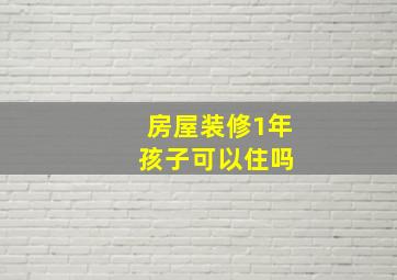 房屋装修1年 孩子可以住吗